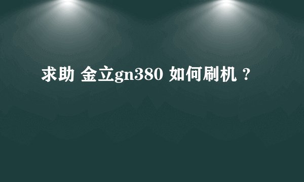 求助 金立gn380 如何刷机 ?