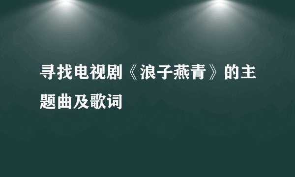 寻找电视剧《浪子燕青》的主题曲及歌词