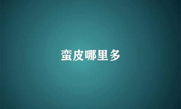 蛮皮哪里多