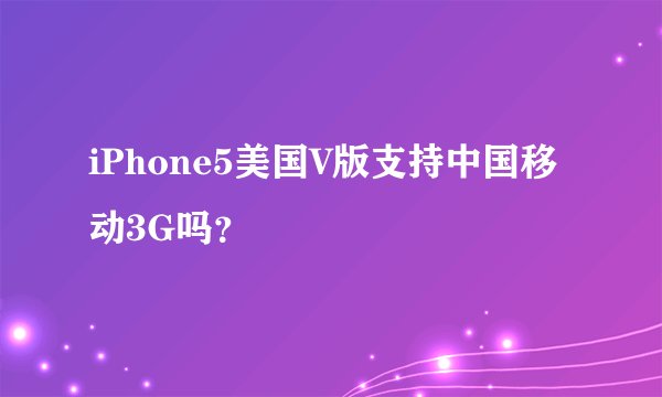 iPhone5美国V版支持中国移动3G吗？