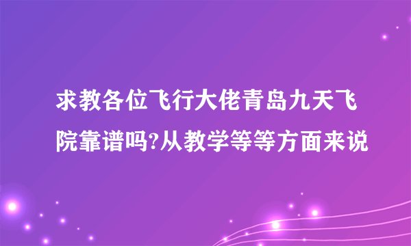 求教各位飞行大佬青岛九天飞院靠谱吗?从教学等等方面来说