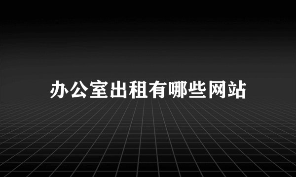 办公室出租有哪些网站