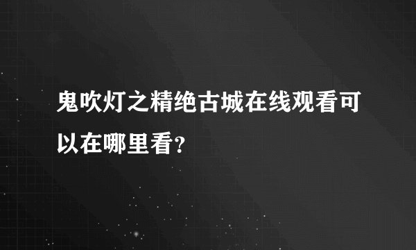 鬼吹灯之精绝古城在线观看可以在哪里看？