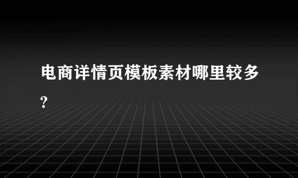 电商详情页模板素材哪里较多?