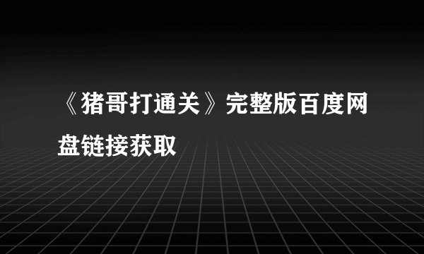 《猪哥打通关》完整版百度网盘链接获取