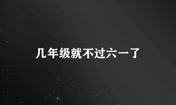 几年级就不过六一了