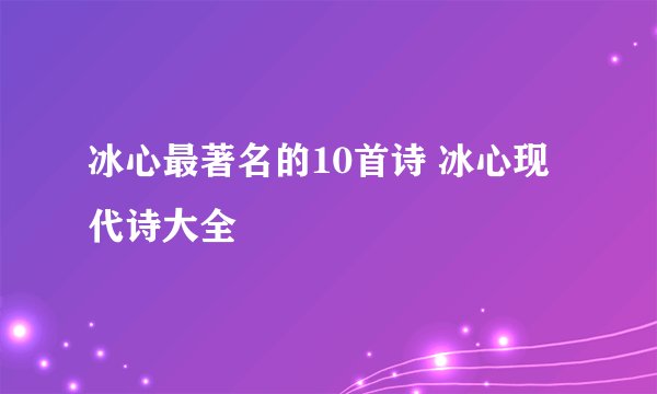 冰心最著名的10首诗 冰心现代诗大全