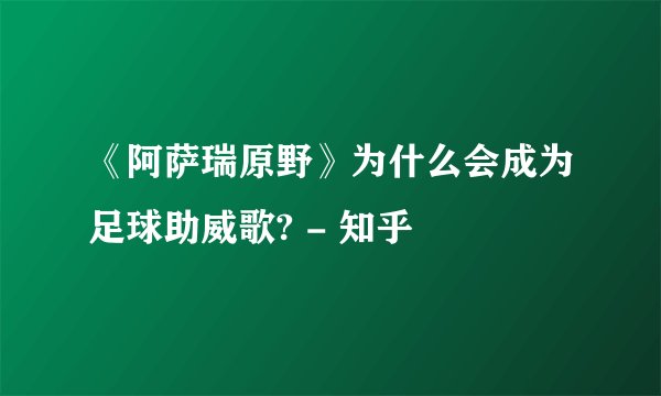《阿萨瑞原野》为什么会成为足球助威歌? - 知乎