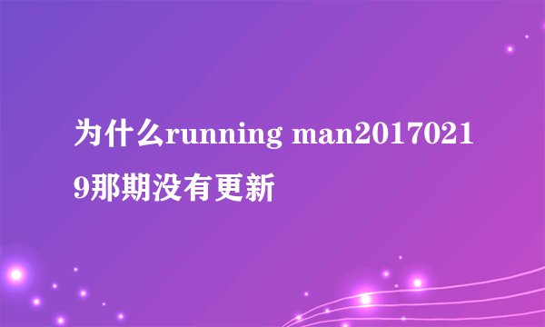 为什么running man20170219那期没有更新