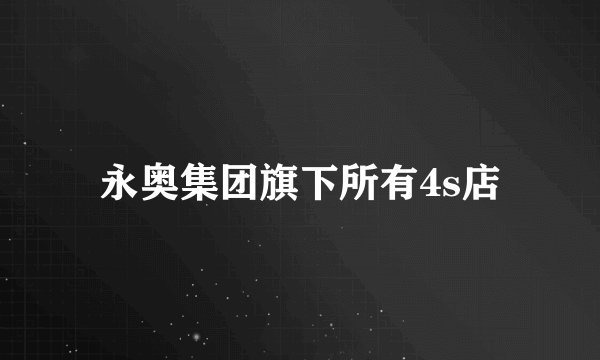 永奥集团旗下所有4s店