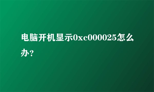电脑开机显示0xc000025怎么办？