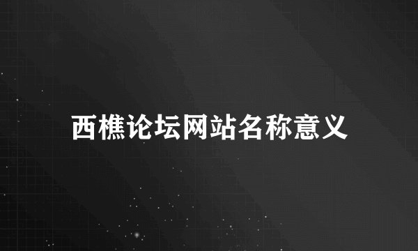 西樵论坛网站名称意义