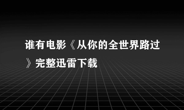 谁有电影《从你的全世界路过》完整迅雷下载