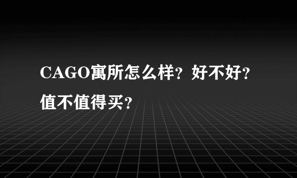CAGO寓所怎么样？好不好？值不值得买？