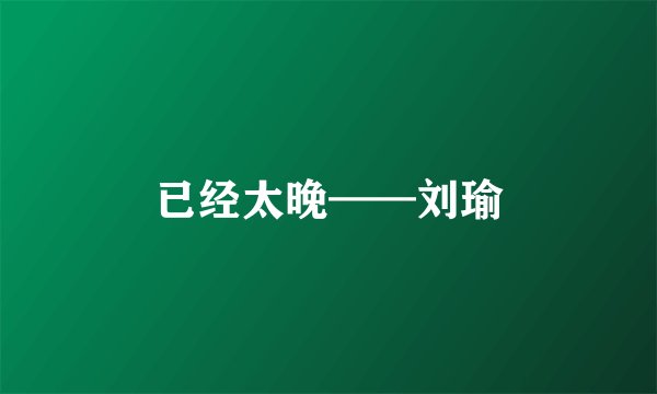 已经太晚——刘瑜