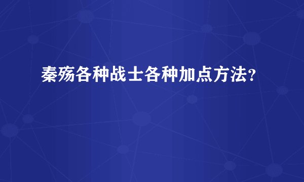 秦殇各种战士各种加点方法?