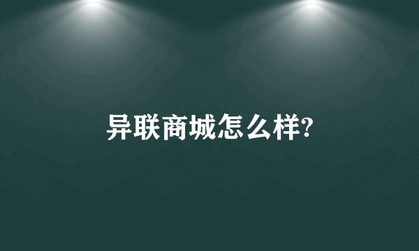 异联商城怎么样?