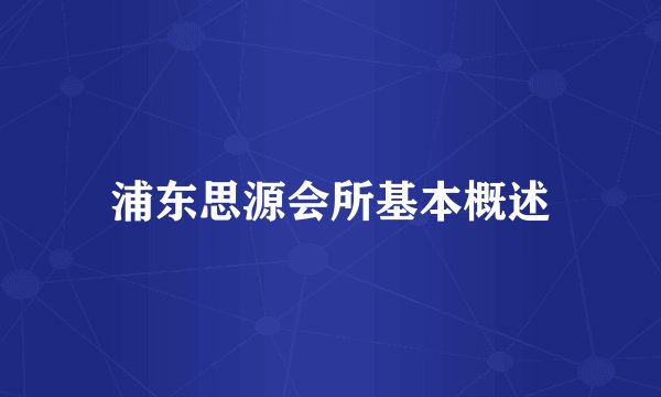 浦东思源会所基本概述