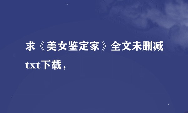 求《美女鉴定家》全文未删减txt下载，