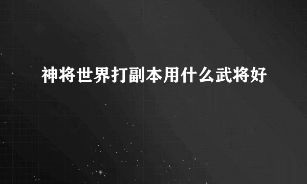 神将世界打副本用什么武将好