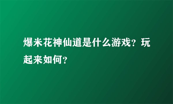 爆米花神仙道是什么游戏？玩起来如何？