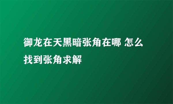 御龙在天黑暗张角在哪 怎么找到张角求解