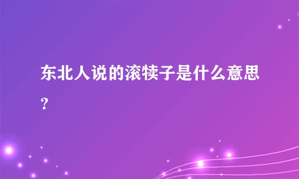 东北人说的滚犊子是什么意思？