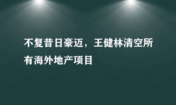 不复昔日豪迈，王健林清空所有海外地产项目