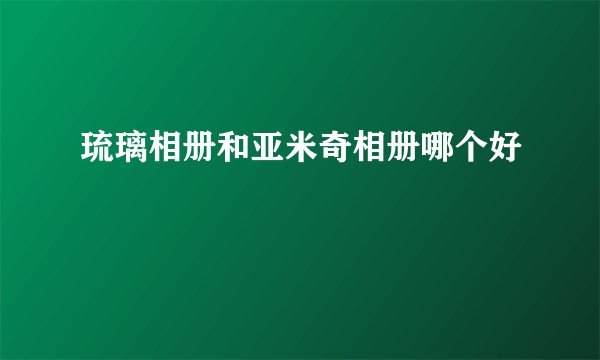 琉璃相册和亚米奇相册哪个好