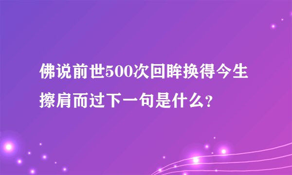 佛说前世500次回眸换得今生擦肩而过下一句是什么？