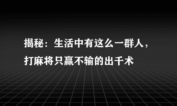 揭秘：生活中有这么一群人，打麻将只赢不输的出千术