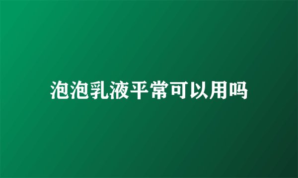 泡泡乳液平常可以用吗