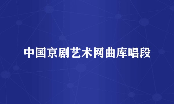 中国京剧艺术网曲库唱段