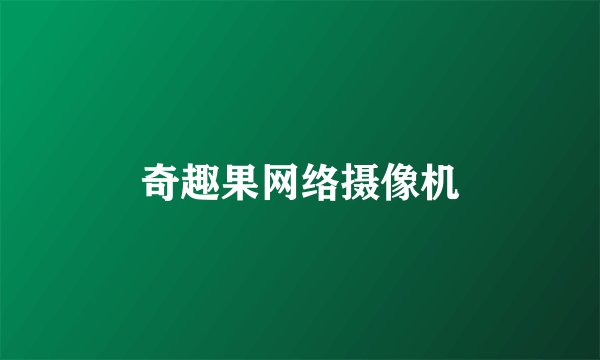 奇趣果网络摄像机
