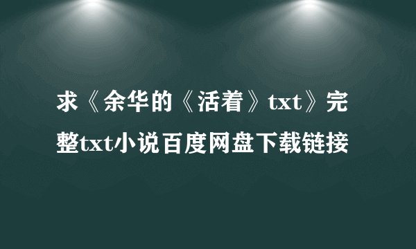 求《余华的《活着》txt》完整txt小说百度网盘下载链接