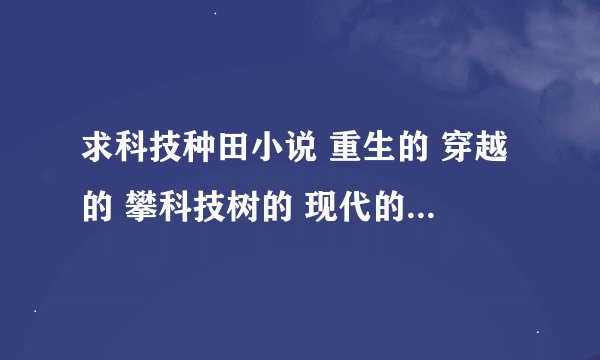 求科技种田小说 重生的 穿越的 攀科技树的 现代的 古代的 非女主的 非搞基的
