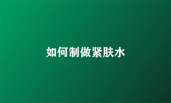 如何制做紧肤水