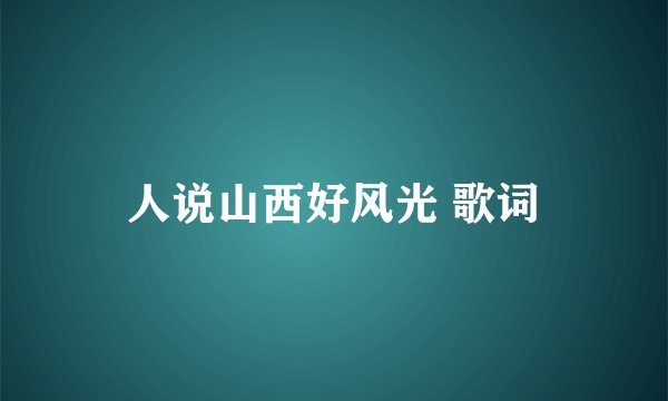 人说山西好风光 歌词