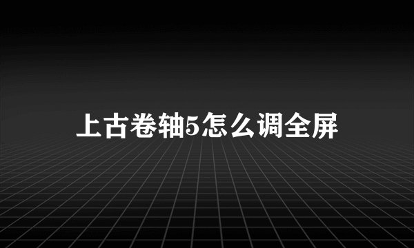 上古卷轴5怎么调全屏