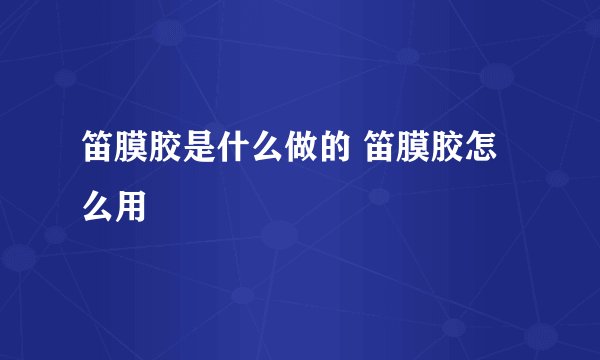 笛膜胶是什么做的 笛膜胶怎么用