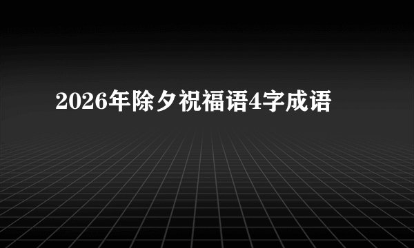 2026年除夕祝福语4字成语