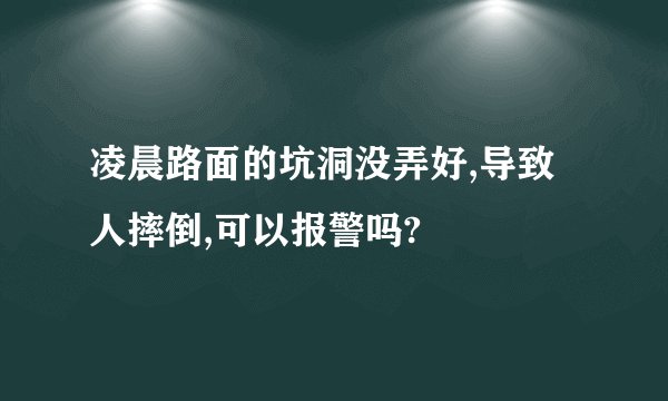 凌晨路面的坑洞没弄好,导致人摔倒,可以报警吗?