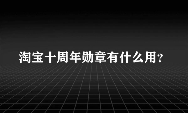 淘宝十周年勋章有什么用？