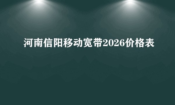 河南信阳移动宽带2026价格表