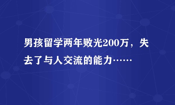 男孩留学两年败光200万，失去了与人交流的能力……