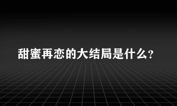 甜蜜再恋的大结局是什么？