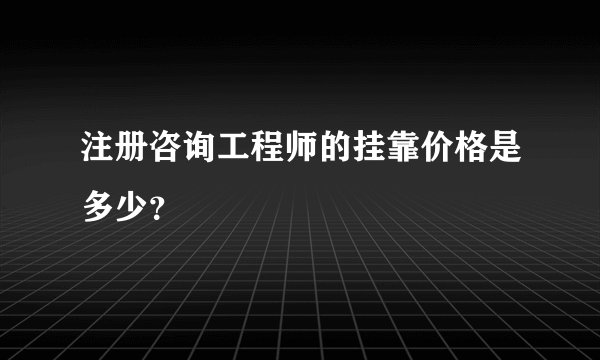 注册咨询工程师的挂靠价格是多少?