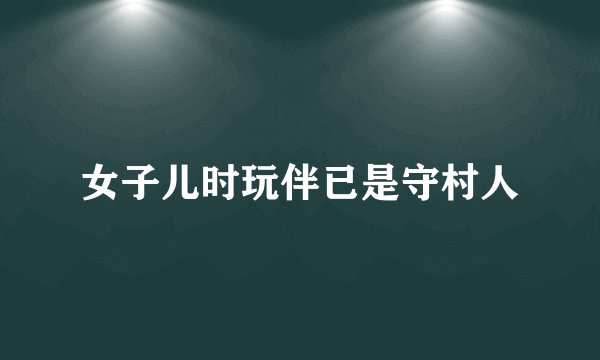 女子儿时玩伴已是守村人