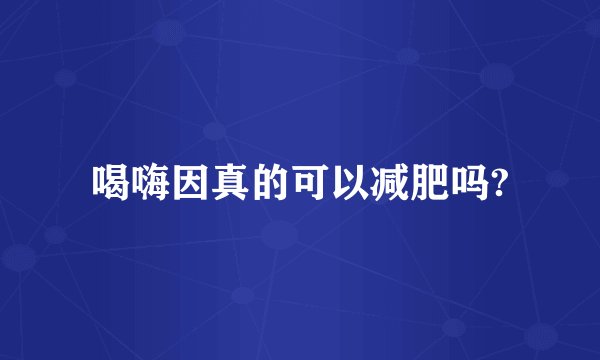喝嗨因真的可以减肥吗?