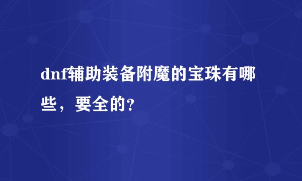 dnf辅助装备附魔的宝珠有哪些，要全的？